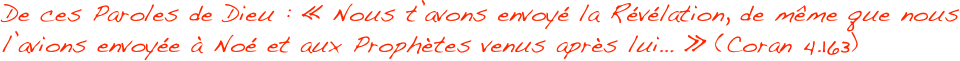 De ces Paroles de Dieu : « Nous t’avons envoyé la Révélation, de même que nous l’avions envoyée à Noé et aux Prophètes venus après lui… » (Coran 4.163) 